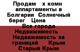 Продам 2-х комн. аппартаменты в Болгарии, Солнечный берег › Цена ­ 30 000 - Все города Недвижимость » Недвижимость за границей   . Крым,Старый Крым